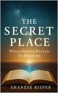 The Secret Place: Where Heaven Reveals Its Blueprint
