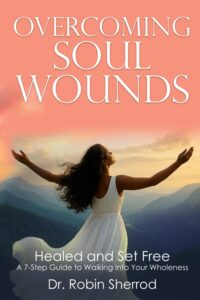 Overcoming Soul Wounds: Healed and Set Free: A 7-Step Guide to Walking into Your Wholeness
