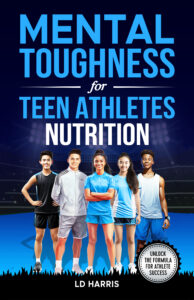 Mental Toughness for Teen Athletes-Nutrition: A Guide to Helping Teens improve Athletic Performance, Gain Self-Esteem, and Well-Being Through Better Nutrition